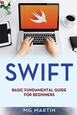 Swift: Basic Fundamental Guide for Beginners by Martin, Mg
