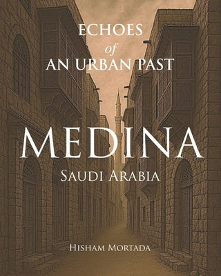 Echoes of an Urban Past: Medina, Saudi Arabia by Mortada, Hisham