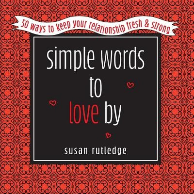 Simple Words To Love by: 50 Ways To Keep Your Relationship Fresh & Strong by Rutledge, Susan
