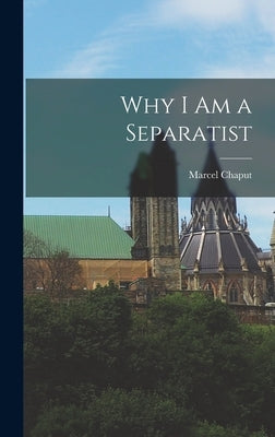 Why I Am a Separatist by Chaput, Marcel 1918-