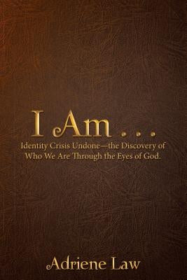 I Am . . .: Identity Crisis Undonethe Discovery of Who We Are Through the Eyes of God. by Law, Adriene