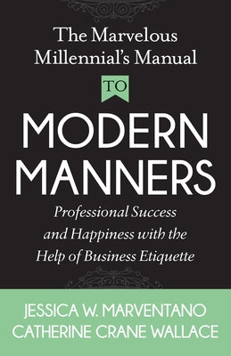 The Marvelous Millennial's Manual to Modern Manners: Professional Success and Happiness with the Help of Business Etiquette by Marventano, Jessica W.