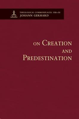 On Creation and Predestination - Theological Commonplaces by Johann Gerhard