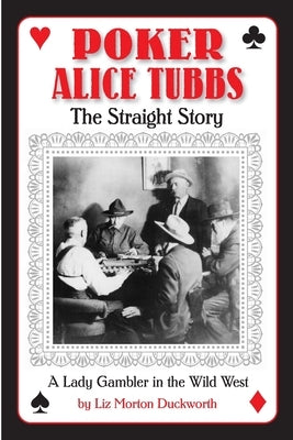 Poker Alice Tubbs: The Straight Story by Duckworth, Liz M.