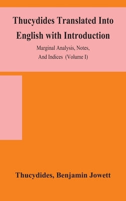 Thucydides Translated Into English with Introduction, Marginal Analysis, Notes, And Indices (Volume I) by Thucydides