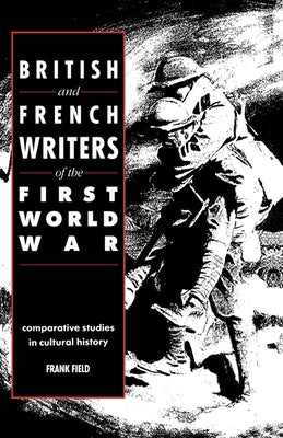 British and French Writers of the First World War: Comparative Studies in Cultural History by Field, Frank