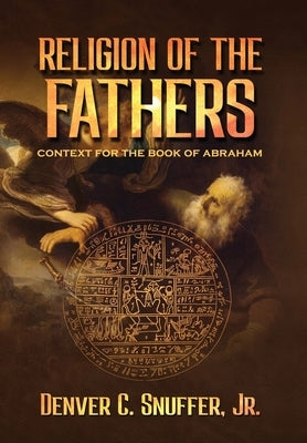 Religion of the Fathers: Context for the Book of Abraham by Snuffer, Denver C.