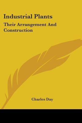 Industrial Plants: Their Arrangement And Construction by Day, Charles