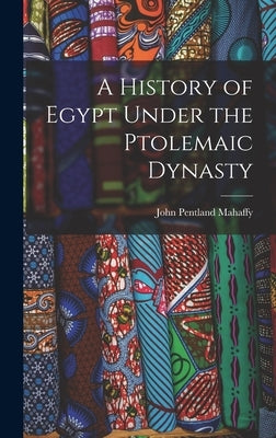 A History of Egypt Under the Ptolemaic Dynasty by Mahaffy, John Pentland