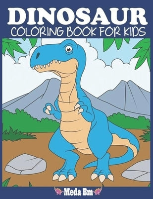 Dinosaur Coloring Book for Kids By Meda bm: Fantastic Dinosaur Coloring Book for Boys, Girls, Toddlers, Preschoolers, Kids 3-8,4-8, 6-8 (Paperback) by Bm, Meda