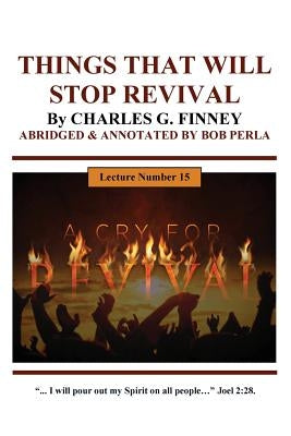 THINGS THAT WILL STOP A REVIVAL By CHARLES G. FINNEY: ABRIDGED & ANNOTATED By Bob Perla by Perla, Bob