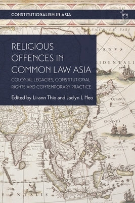 Religious Offences in Common Law Asia: Colonial Legacies, Constitutional Rights and Contemporary Practice by Tan, Kevin Yl