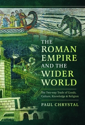 The Roman Empire and the Wider World: The Two-Way Trade of Goods, Culture, Knowledge and Religion by Chrystal, Paul