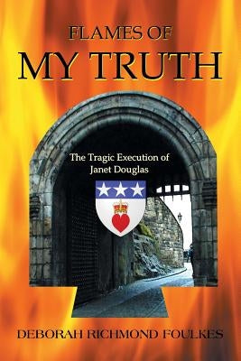 Flames of My Truth: The Tragic Execution of Janet Douglas by Foulkes, Deborah Richmond