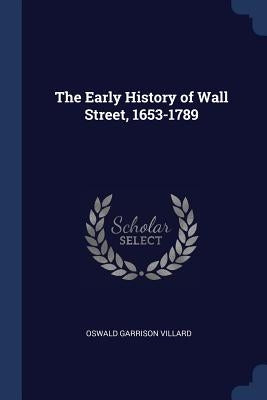 The Early History of Wall Street, 1653-1789 by Villard, Oswald Garrison