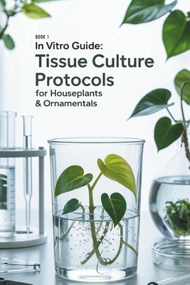 In Vitro Guide: Tissue Culture Protocols for Houseplants & Ornamentals: 50 Tissue Culture Protocols for Houseplants & Ornamentals by Thomsone, Kevin