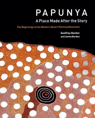 Papunya: A Place: The Beginnings of the Western Desert Painting Movement by Bardon, Geoffrey
