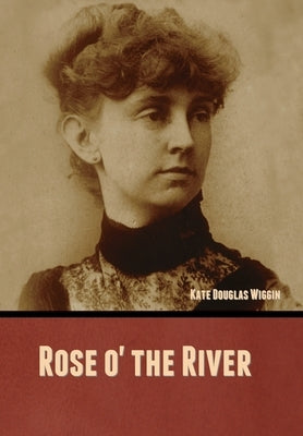 Rose o' the River by Wiggin, Kate Douglas