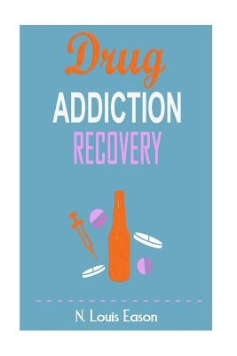 Drug Addiction: Breaking the Chains of Addiction for Improved Health, Relationships, and Overall Happiness by Eason, N. Louis