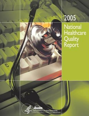 National Healthcare Quality Report, 2005 by And Quality, Agency for Healthcare Resea