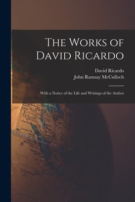 The Works of David Ricardo: With a Notice of the Life and Writings of the Author by McCulloch, John Ramsay