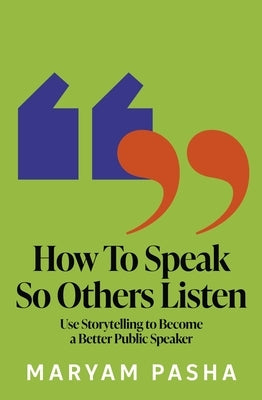 How to Speak So Others Listen: Use Storytelling to Become a Better Public Speaker by Pasha, Maryam