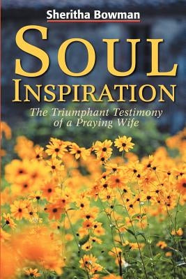 Soul Inspiration: The Triumphant Testimony of a Praying Wife by Bowman, Sheritha