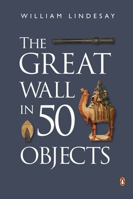 The Great Wall in 50 Objects by Lindesay, William