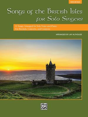 Songs of the British Isles for Solo Singers, Medium High: 11 Songs Arranged for Solo Voice and Piano for Recitals, Concerts, and Contests by Althouse, Jay