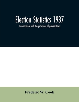 Election statistics 1937; In Accordance with the provisions of general Laws. by W. Cook, Frederic