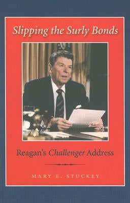 Slipping the Surly Bonds: Reagan's Challenger Address by Stuckey, Mary E.