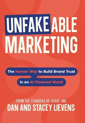 Unfakeable Marketing: How to Build Brand Trust in an AI-Powered World by Lievens, Stacey