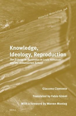 Knowledge, Ideology, Reproduction: The Scholastic Apparatus in Louis Althusser and the Althusserian School by Clemente, Giacomo