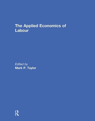The Applied Economics of Labour by Taylor, Mark