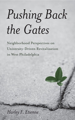 Pushing Back the Gates: Neighborhood Perspectives on University-Driven Revitalization in West Philadelphia by Etienne, Harley F.