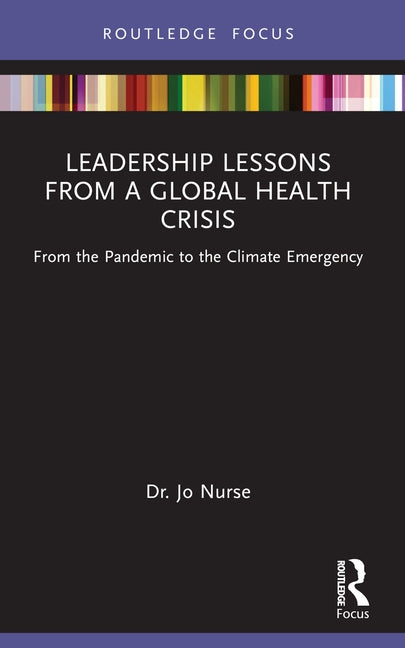Leadership Lessons from a Global Health Crisis: From the Pandemic to the Climate Emergency by Nurse, Jo