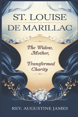 St. Louise de Marillac: The Widow, Mother, and Saint Who Transformed Charity by James, Augustine