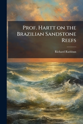 Prof. Hartt on the Brazilian Sandstone Reefs by Rathbun, Richard