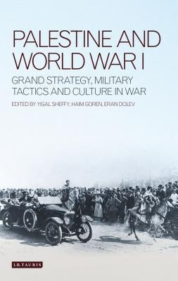 Palestine and World War I: Grand Strategy, Military Tactics and Culture in War by Goren, Haim