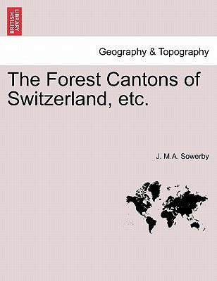 The Forest Cantons of Switzerland, Etc. by Sowerby, J. M. a.