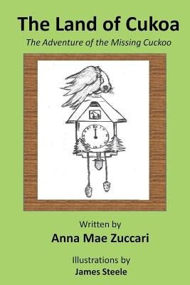 The Land of Cukoa: The Adventure of the Missing Cuckoo by Zuccari, Anna Mae