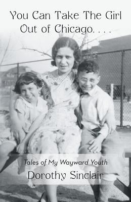 You Can Take the Girl Out of Chicago ...: Tales of My Wayward Youth by Sinclair, Dorothy