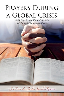 Prayers During a Global Crisis: A 40-Day Prayer Manual to Make It Through Challenging Times by Smith, Joann L.
