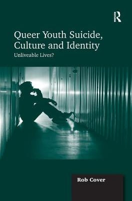 Queer Youth Suicide, Culture and Identity: Unliveable Lives? by Cover, Rob