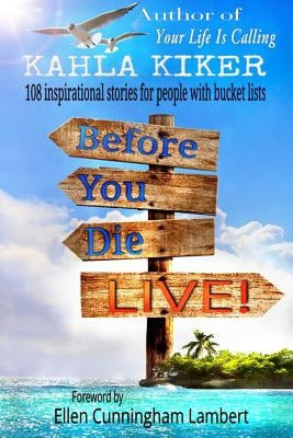 Before You Die - Live: 108 inspirational stories for people with bucket lists by Kiker, Kahla