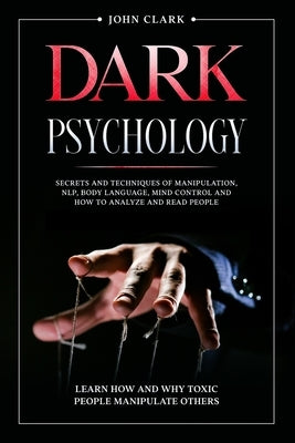Dark Psychology: Mastery Bundle: Secrets and Techniques of Manipulation, NLP, Body Language, Mind Control and How to Analyze and Read P by Clark, John
