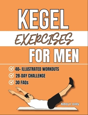 Kegel Exercises For Men: Transform Your Health with Simple Pelvic Floor Workouts to Build Core Strength, Enhance Performance, And Improve Bladder Cont by Loxley, Aubrey V.