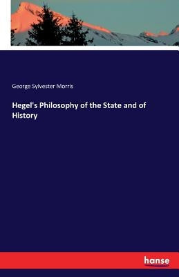 Hegel's Philosophy of the State and of History by Morris, George Sylvester