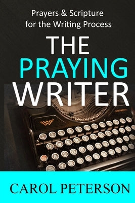 The Praying Writer: Prayers for the Writing Process by Peterson, Carol