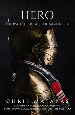 Hero: The Path Through Jiu Jitsu and Life by Matakas, Chris